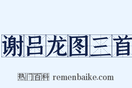 谢吕龙图三首是什么意思的图片